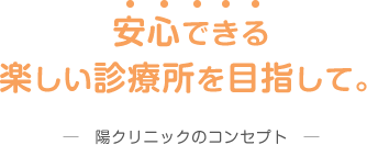 安心できる楽しい診療所を目指して　陽クリニックのコンセプト